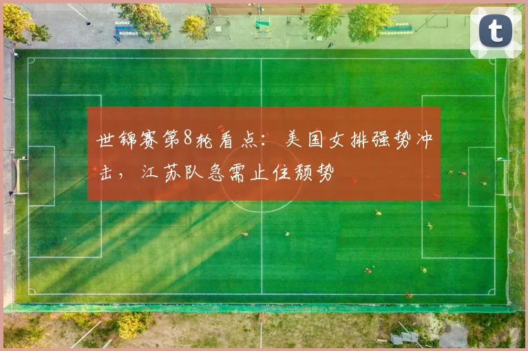 世锦赛第8轮看点：美国女排强势冲击，江苏队急需止住颓势