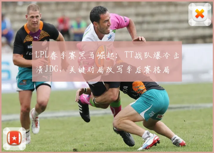 LPL春季赛黑马崛起：TT战队爆冷击溃JDG，关键对局改写季后赛格局