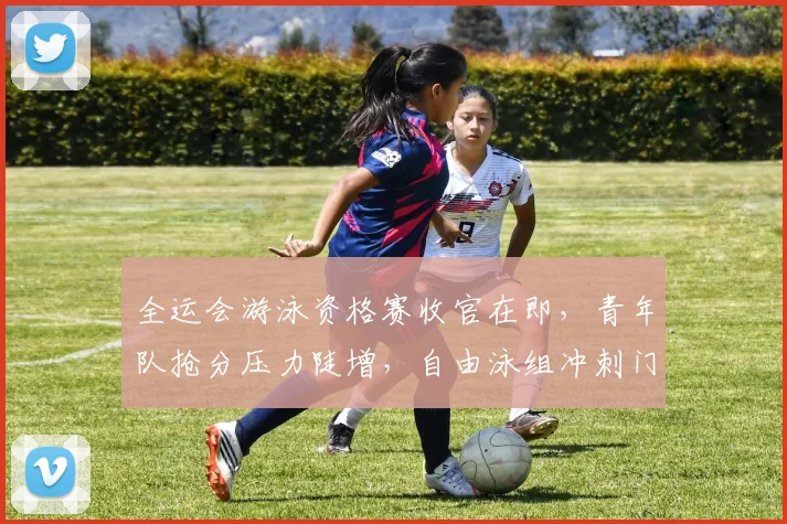 全运会游泳资格赛收官在即，青年队抢分压力陡增，自由泳组冲刺门票仍有希望