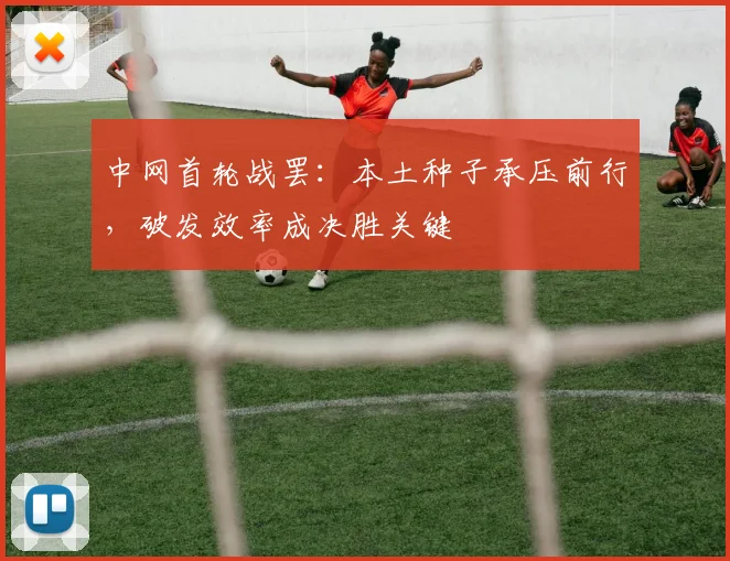 中网首轮战罢：本土种子承压前行，破发效率成决胜关键