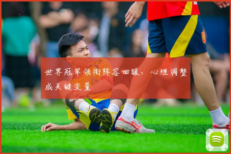 世界冠军领衔阵容回暖，心理调整成关键变量