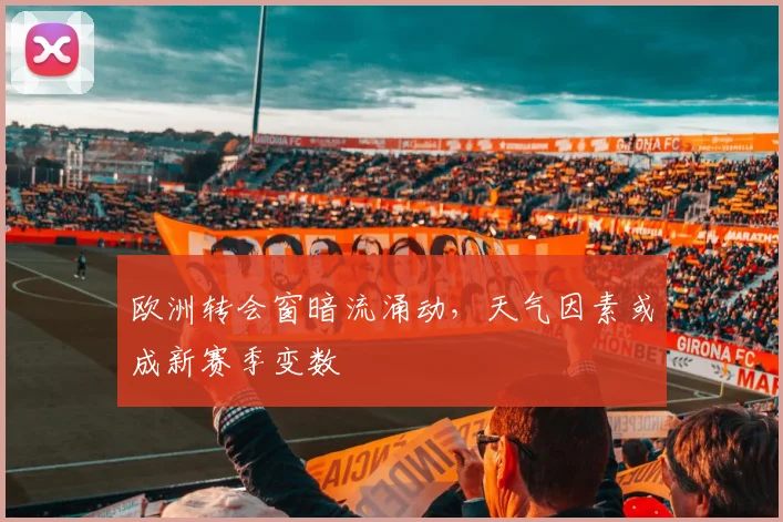 欧洲转会窗暗流涌动，天气因素或成新赛季变数