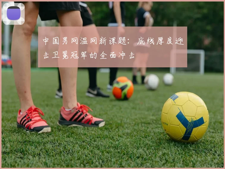 中国男网温网新课题：底线厚度迎击卫冕冠军的全面冲击