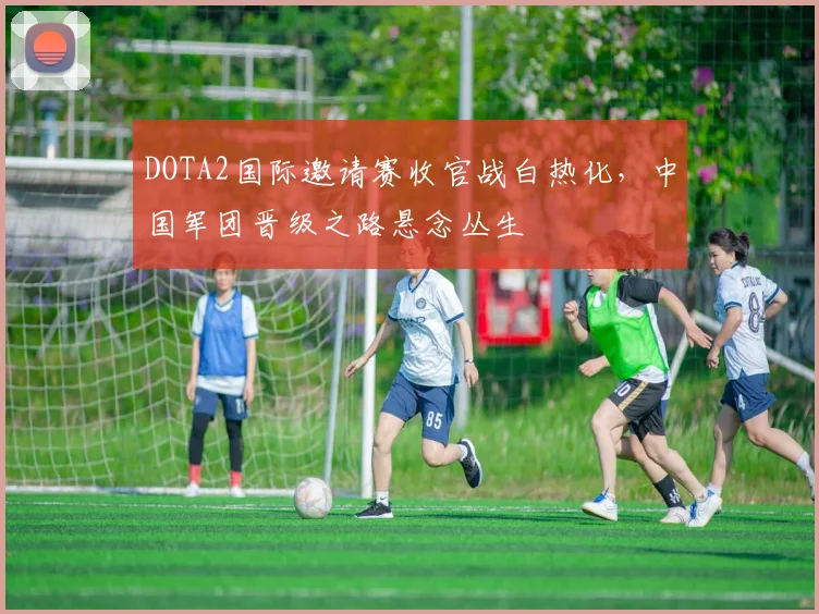 DOTA2国际邀请赛收官战白热化，中国军团晋级之路悬念丛生