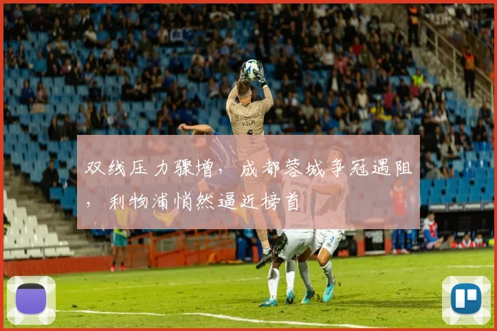 双线压力骤增，成都蓉城争冠遇阻，利物浦悄然逼近榜首
