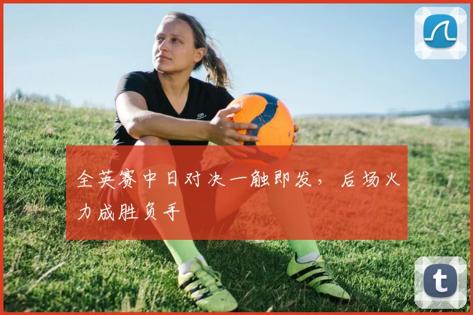 全英赛中日对决一触即发，后场火力成胜负手