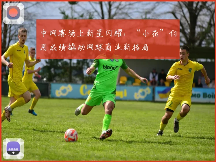 中网赛场上新星闪耀，“小花”们用成绩撬动网球商业新格局