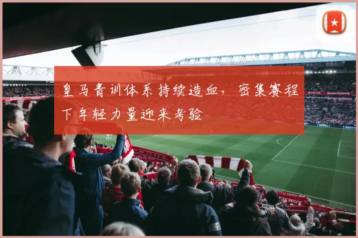 皇马青训体系持续造血，密集赛程下年轻力量迎来考验