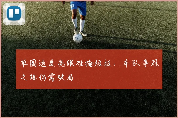 单圈速度亮眼难掩短板，车队争冠之路仍需破局