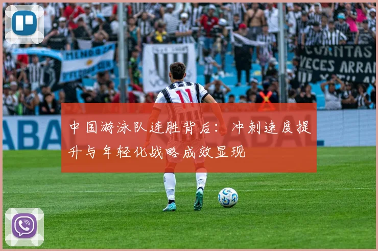中国游泳队连胜背后：冲刺速度提升与年轻化战略成效显现